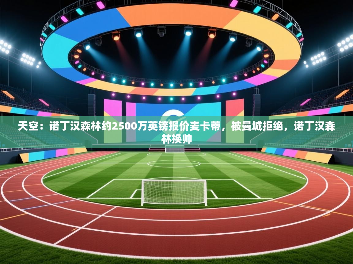 天空：诺丁汉森林约2500万英镑报价麦卡蒂，被曼城拒绝，诺丁汉森林换帅