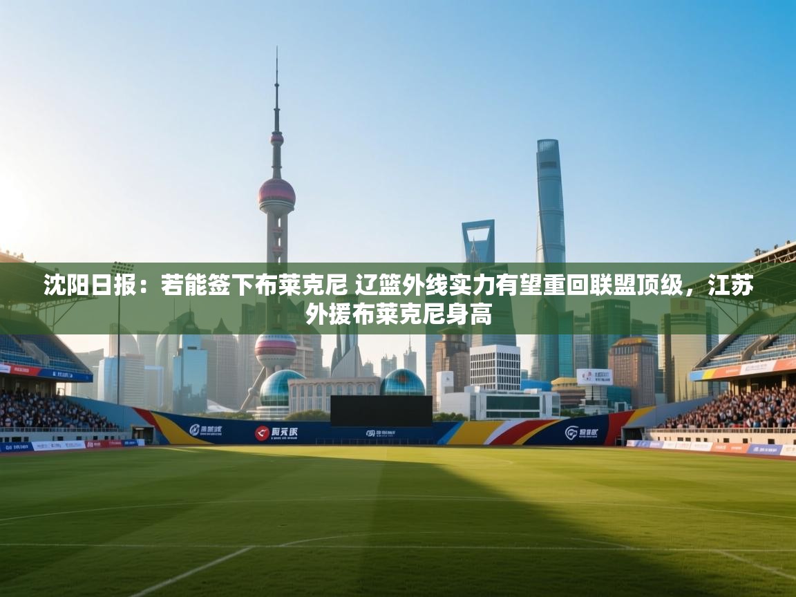 沈阳日报：若能签下布莱克尼 辽篮外线实力有望重回联盟顶级，江苏外援布莱克尼身高