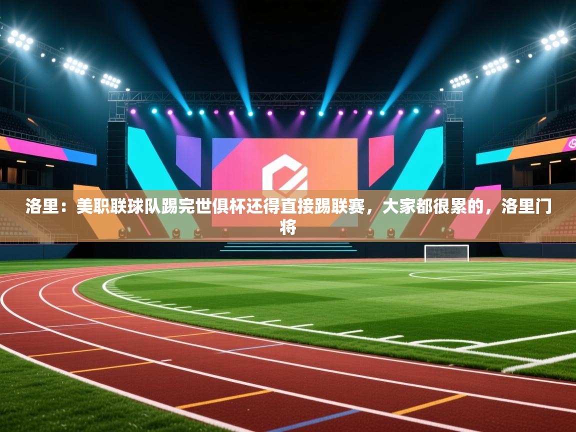 洛里:美职联球队踢完世俱杯还得直接踢联赛,大家都很累的,洛里门将 第1张