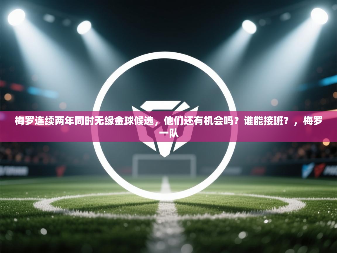 梅罗连续两年同时无缘金球候选,他们还有机会吗?谁能接班?,梅罗一队 第1张
