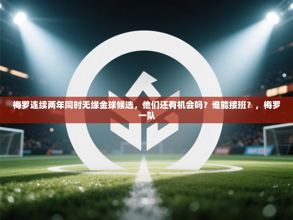梅罗连续两年同时无缘金球候选,他们还有机会吗?谁能接班?,梅罗一队 第2张