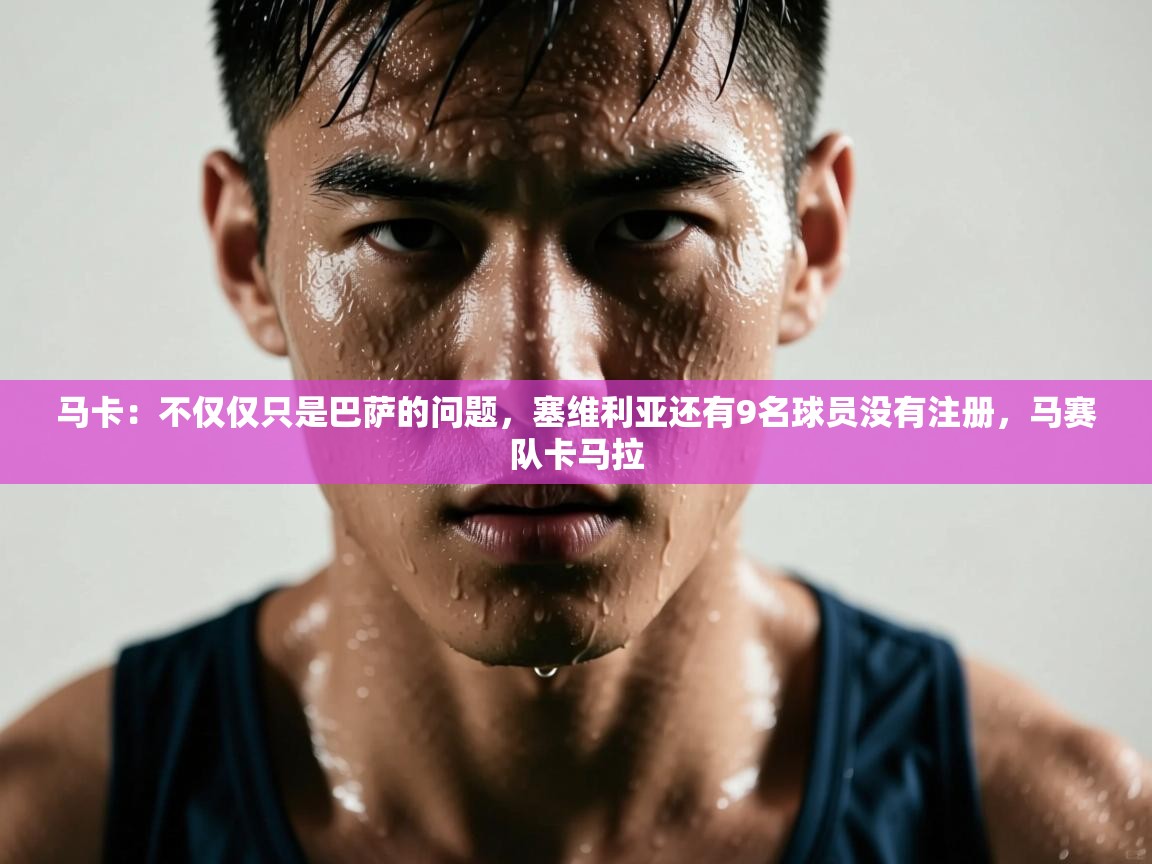 马卡：不仅仅只是巴萨的问题，塞维利亚还有9名球员没有注册，马赛队卡马拉