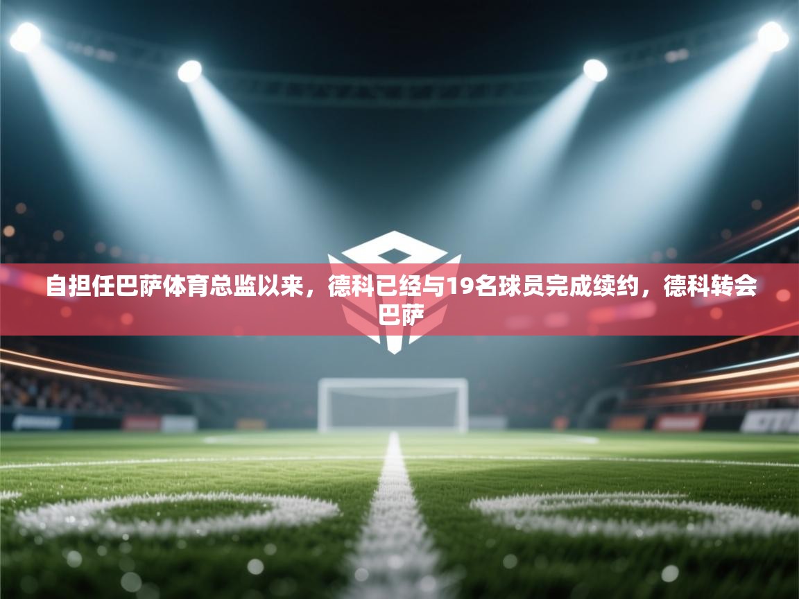 自担任巴萨体育总监以来，德科已经与19名球员完成续约，德科转会巴萨