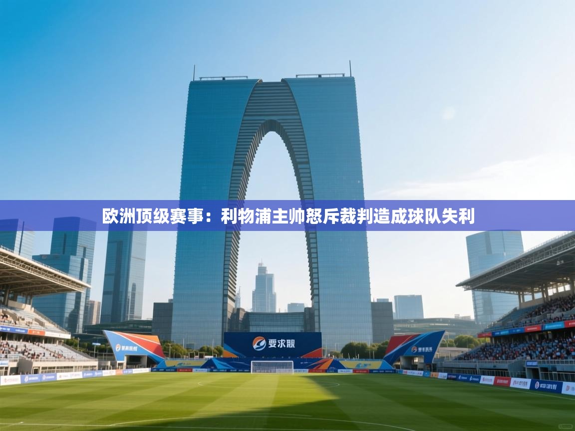 欧洲顶级赛事:利物浦主帅怒斥裁判造成球队失利 第2张