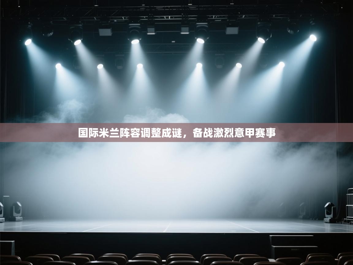 国际米兰阵容调整成谜，备战激烈意甲赛事