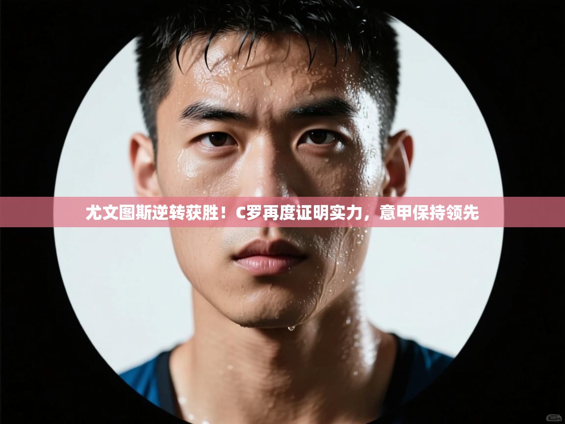 尤文图斯逆转获胜！C罗再度证明实力，意甲保持领先  第1张