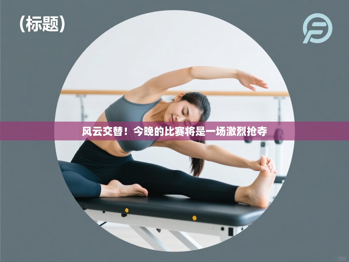 风云交替！今晚的比赛将是一场激烈抢夺  第2张