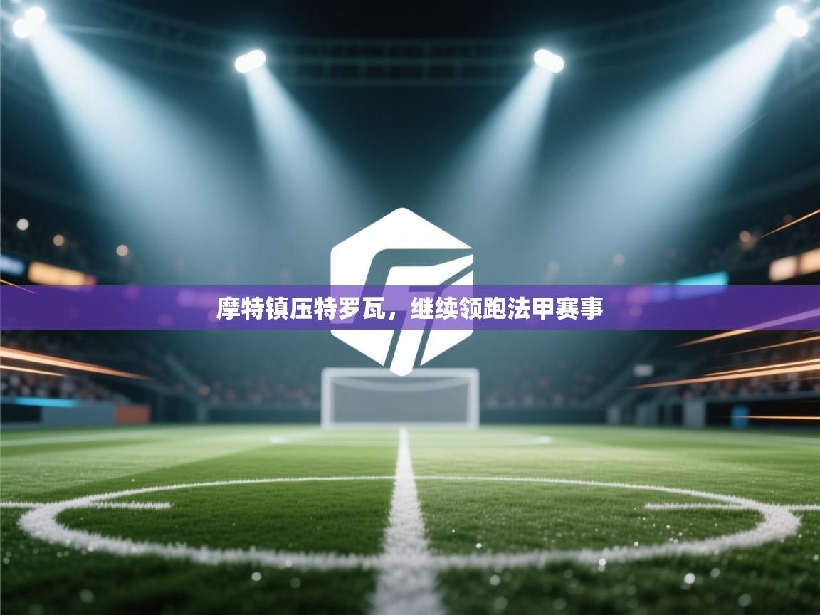 摩特镇压特罗瓦,继续领跑法甲赛事 第2张